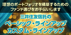 理想のポートフォリオを構築するためのファンド選びをお手伝いします 三井住友信託のベーシック・ラインアップ カスタム・ラインアップ
