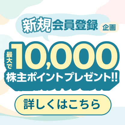 新規会員登録企画 最大で10,000株主ポイントプレゼント！ 詳しくはこちら